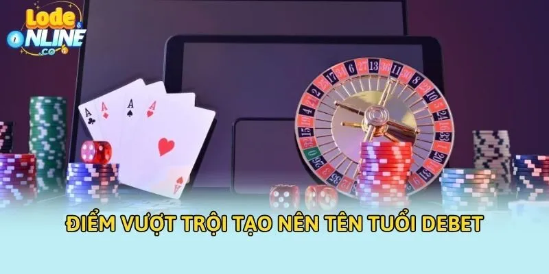 Điểm vượt trội tạo nên tên tuổi Debet