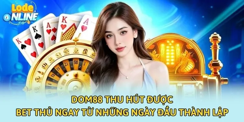 DOM88 thu hút được bet thủ ngay từ những ngày đầu thành lập