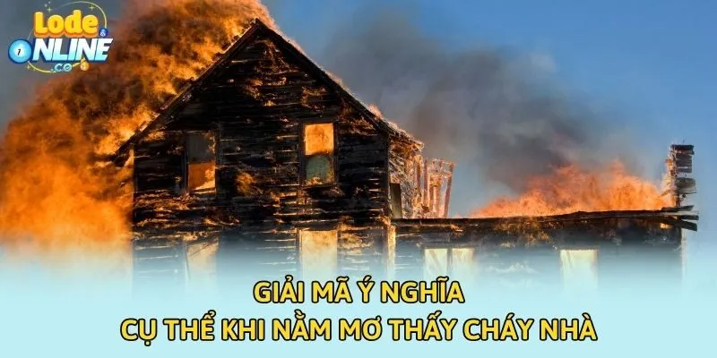 Giải mã ý nghĩa cụ thể khi nằm mơ thấy cháy nhà