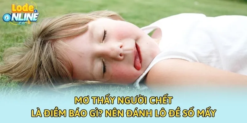 Mơ Thấy Người Chết Là Điềm Báo Gì? Nên Đánh Lô Đề Số Mấy